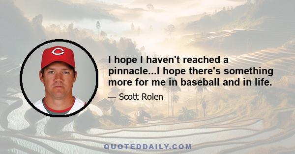 I hope I haven't reached a pinnacle...I hope there's something more for me in baseball and in life.