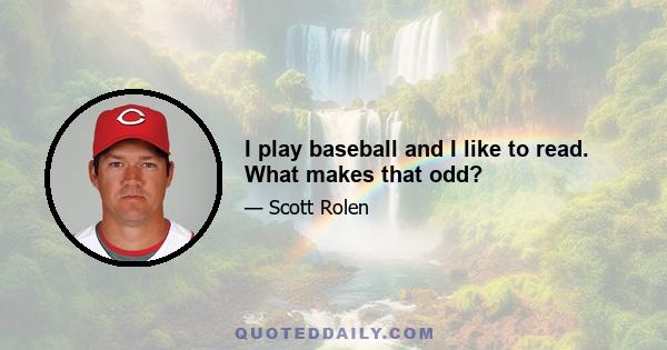 I play baseball and I like to read. What makes that odd?