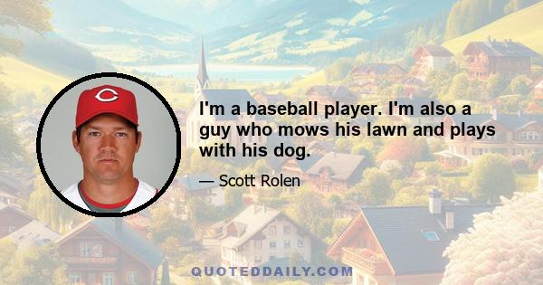 I'm a baseball player. I'm also a guy who mows his lawn and plays with his dog.