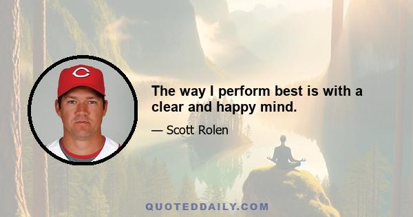 The way I perform best is with a clear and happy mind.