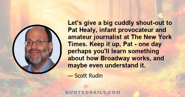 Let's give a big cuddly shout-out to Pat Healy, infant provocateur and amateur journalist at The New York Times. Keep it up, Pat - one day perhaps you'll learn something about how Broadway works, and maybe even