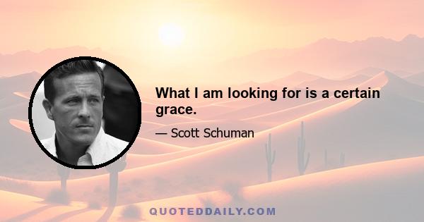 What I am looking for is a certain grace.