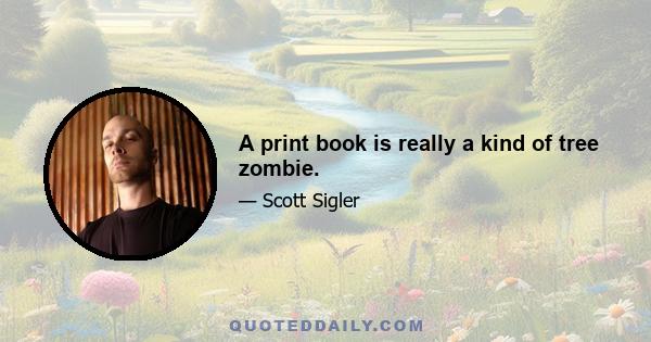 A print book is really a kind of tree zombie.