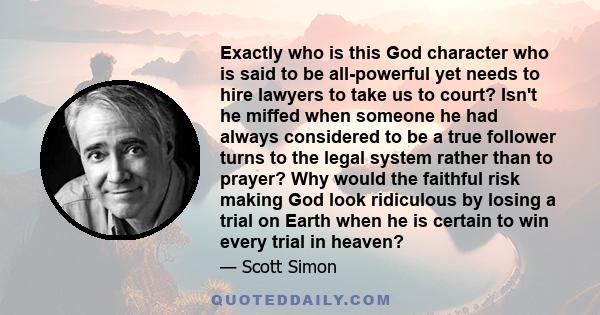 Exactly who is this God character who is said to be all-powerful yet needs to hire lawyers to take us to court? Isn't he miffed when someone he had always considered to be a true follower turns to the legal system