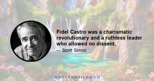 Fidel Castro was a charismatic revolutionary and a ruthless leader who allowed no dissent.