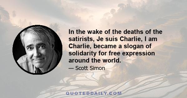 In the wake of the deaths of the satirists, Je suis Charlie, I am Charlie, became a slogan of solidarity for free expression around the world.