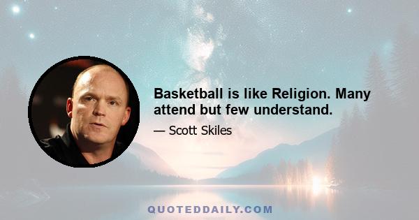 Basketball is like Religion. Many attend but few understand.