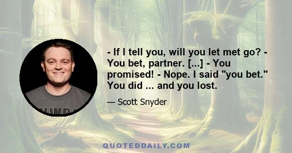 - If I tell you, will you let met go? - You bet, partner. [...] - You promised! - Nope. I said you bet. You did ... and you lost.