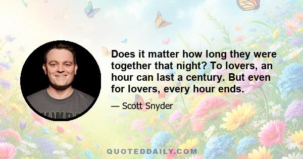 Does it matter how long they were together that night? To lovers, an hour can last a century. But even for lovers, every hour ends.