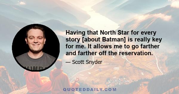 Having that North Star for every story [about Batman] is really key for me. It allows me to go farther and farther off the reservation.