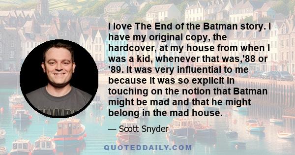 I love The End of the Batman story. I have my original copy, the hardcover, at my house from when I was a kid, whenever that was,'88 or '89. It was very influential to me because it was so explicit in touching on the