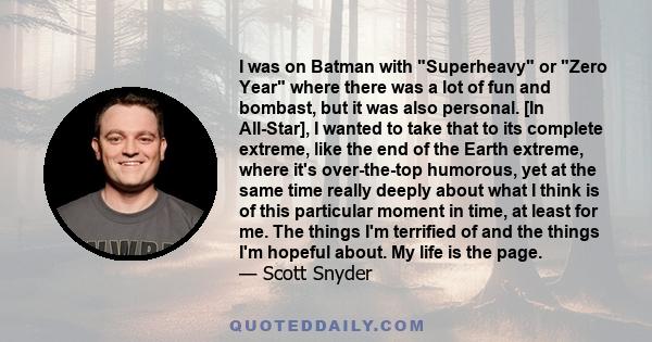 I was on Batman with Superheavy or Zero Year where there was a lot of fun and bombast, but it was also personal. [In All-Star], I wanted to take that to its complete extreme, like the end of the Earth extreme, where