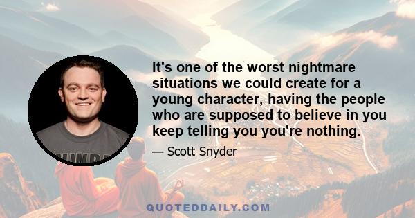 It's one of the worst nightmare situations we could create for a young character, having the people who are supposed to believe in you keep telling you you're nothing.