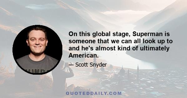 On this global stage, Superman is someone that we can all look up to and he's almost kind of ultimately American.