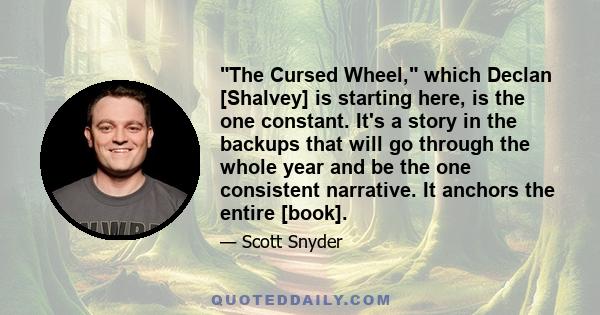 The Cursed Wheel, which Declan [Shalvey] is starting here, is the one constant. It's a story in the backups that will go through the whole year and be the one consistent narrative. It anchors the entire [book].