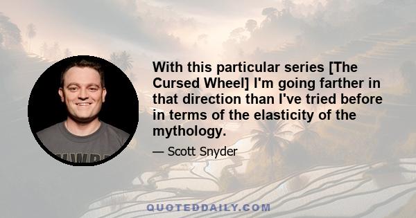 With this particular series [The Cursed Wheel] I'm going farther in that direction than I've tried before in terms of the elasticity of the mythology.