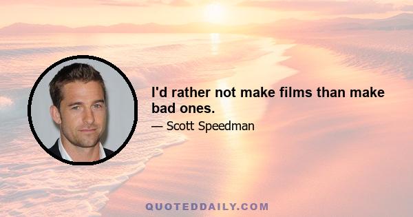 I'd rather not make films than make bad ones.