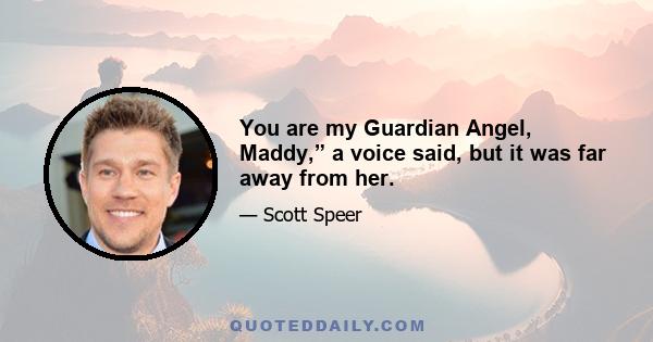 You are my Guardian Angel, Maddy,” a voice said, but it was far away from her.