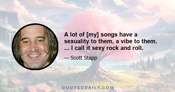 A lot of [my] songs have a sexuality to them, a vibe to them. ... I call it sexy rock and roll.