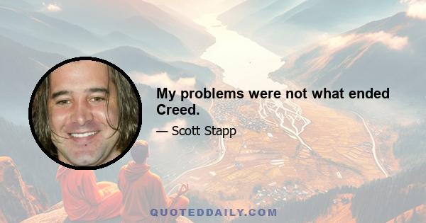 My problems were not what ended Creed.