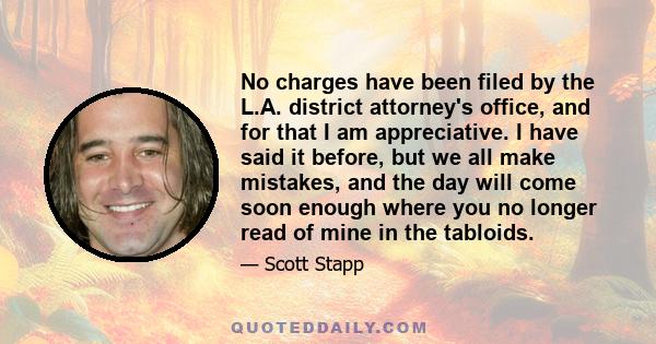 No charges have been filed by the L.A. district attorney's office, and for that I am appreciative. I have said it before, but we all make mistakes, and the day will come soon enough where you no longer read of mine in