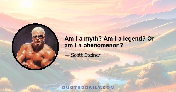 Am I a myth? Am I a legend? Or am I a phenomenon?