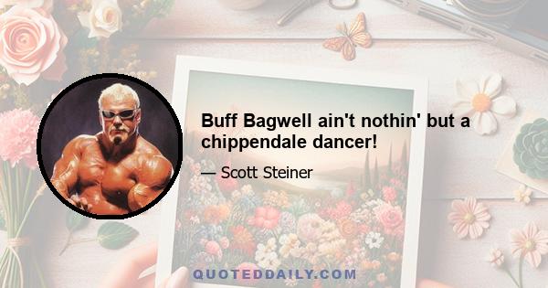 Buff Bagwell ain't nothin' but a chippendale dancer!