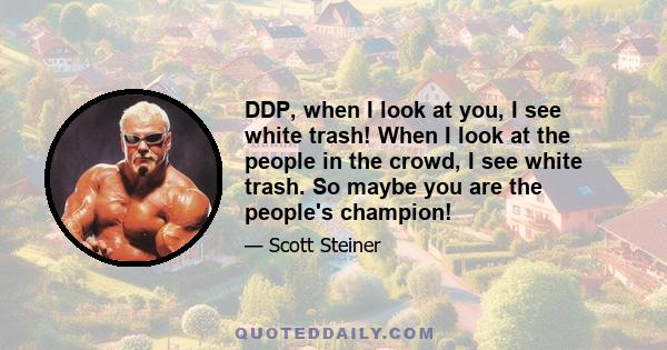 DDP, when I look at you, I see white trash! When I look at the people in the crowd, I see white trash. So maybe you are the people's champion!