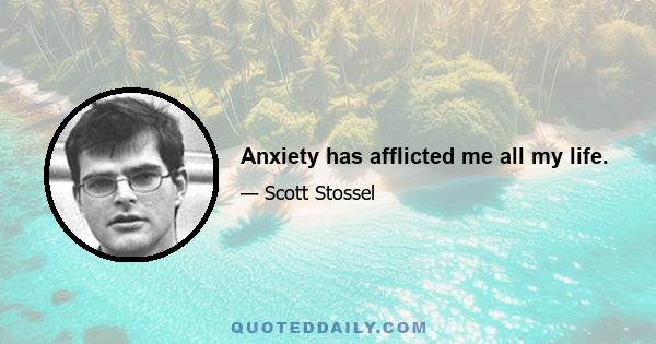 Anxiety has afflicted me all my life.