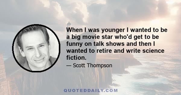 When I was younger I wanted to be a big movie star who'd get to be funny on talk shows and then I wanted to retire and write science fiction.