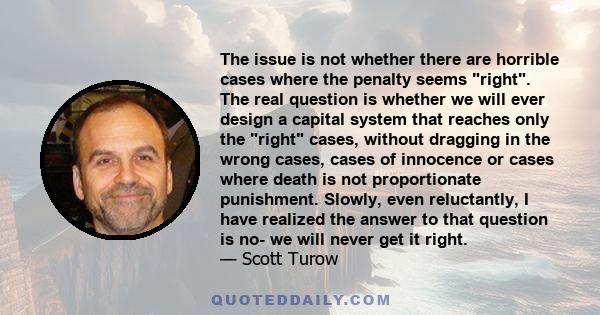 The issue is not whether there are horrible cases where the penalty seems right. The real question is whether we will ever design a capital system that reaches only the right cases, without dragging in the wrong cases,