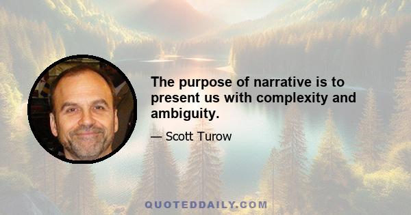 The purpose of narrative is to present us with complexity and ambiguity.