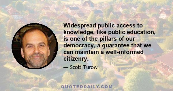 Widespread public access to knowledge, like public education, is one of the pillars of our democracy, a guarantee that we can maintain a well-informed citizenry.