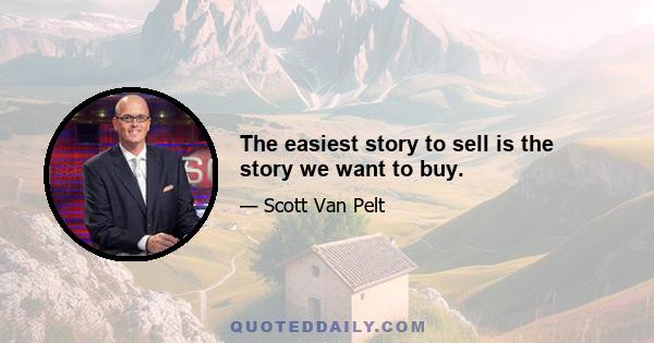 The easiest story to sell is the story we want to buy.