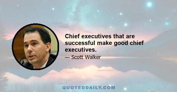 Chief executives that are successful make good chief executives.