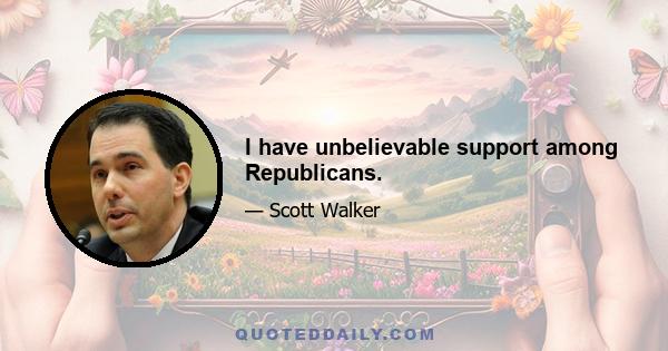 I have unbelievable support among Republicans.