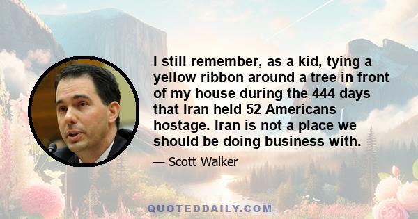 I still remember, as a kid, tying a yellow ribbon around a tree in front of my house during the 444 days that Iran held 52 Americans hostage. Iran is not a place we should be doing business with.