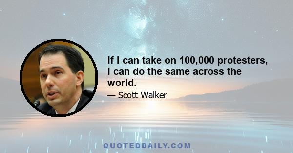 If I can take on 100,000 protesters, I can do the same across the world.