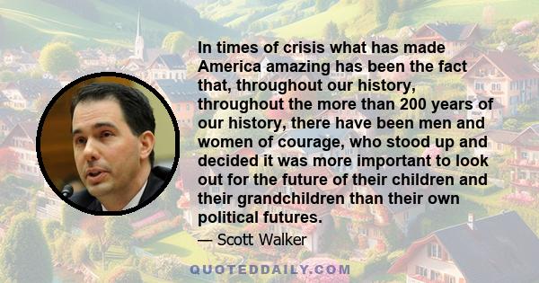 In times of crisis what has made America amazing has been the fact that, throughout our history, throughout the more than 200 years of our history, there have been men and women of courage, who stood up and decided it