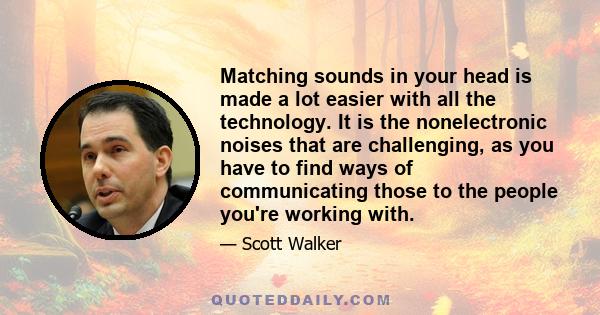 Matching sounds in your head is made a lot easier with all the technology. It is the nonelectronic noises that are challenging, as you have to find ways of communicating those to the people you're working with.