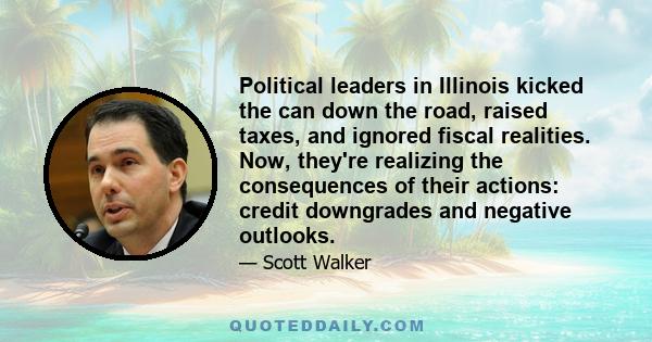 Political leaders in Illinois kicked the can down the road, raised taxes, and ignored fiscal realities. Now, they're realizing the consequences of their actions: credit downgrades and negative outlooks.