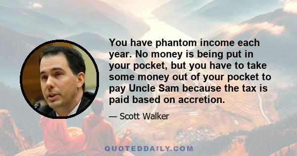 You have phantom income each year. No money is being put in your pocket, but you have to take some money out of your pocket to pay Uncle Sam because the tax is paid based on accretion.