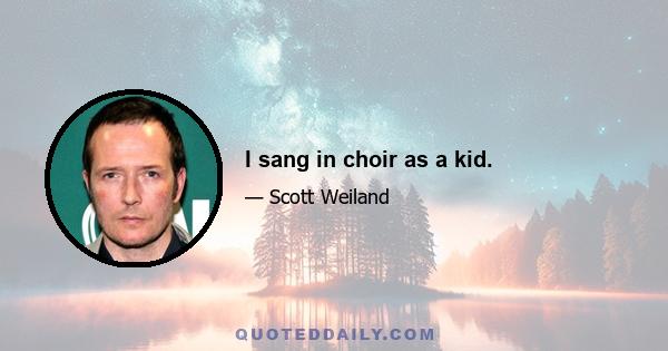 I sang in choir as a kid.