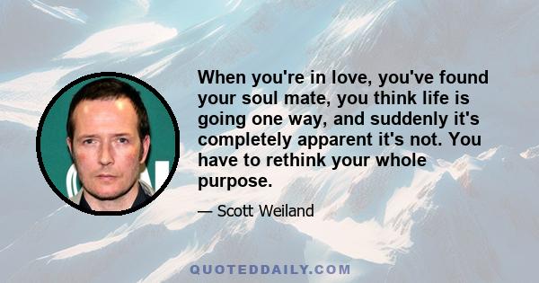 When you're in love, you've found your soul mate, you think life is going one way, and suddenly it's completely apparent it's not. You have to rethink your whole purpose.