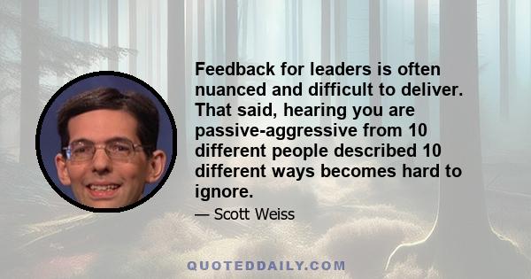 Feedback for leaders is often nuanced and difficult to deliver. That said, hearing you are passive-aggressive from 10 different people described 10 different ways becomes hard to ignore.