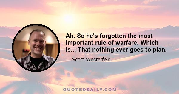 Ah. So he's forgotten the most important rule of warfare. Which is... That nothing ever goes to plan.