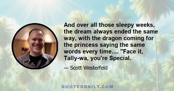 And over all those sleepy weeks, the dream always ended the same way, with the dragon coming for the princess saying the same words every time.... Face it, Tally-wa, you're Special.