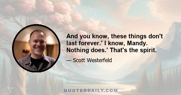 And you know, these things don't last forever.' I know, Mandy. Nothing does.' That's the spirit.