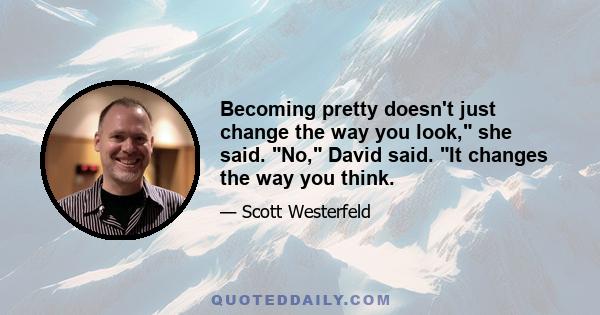 Becoming pretty doesn't just change the way you look, she said. No, David said. It changes the way you think.