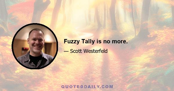 Fuzzy Tally is no more.